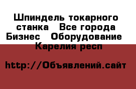 Шпиндель токарного станка - Все города Бизнес » Оборудование   . Карелия респ.